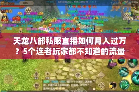 天龙八部私服直播如何月入过万？5个连老玩家都不知道的流量密码