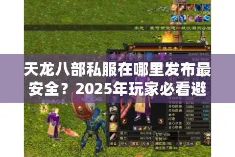 天龙八部私服在哪里发布最安全?2025年玩家必看避坑指南 天龙八部私服在哪里发布最安全?2025年玩家必看避坑指南