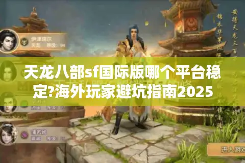 天龙八部sf国际版哪个平台稳定?海外玩家避坑指南2025