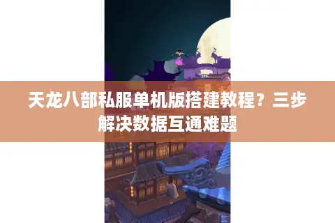 天龙八部私服单机版搭建教程?三步解决数据互通难题 天龙八部私服单机版搭建教程?三步解决数据互通难题