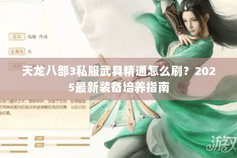 天龙八部3私服武具精通怎么刷?2025最新装备培养指南 天龙八部3私服武具精通怎么刷?2025最新装备培养指南