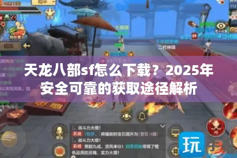 天龙八部sf怎么下载？2025年安全可靠的获取途径解析