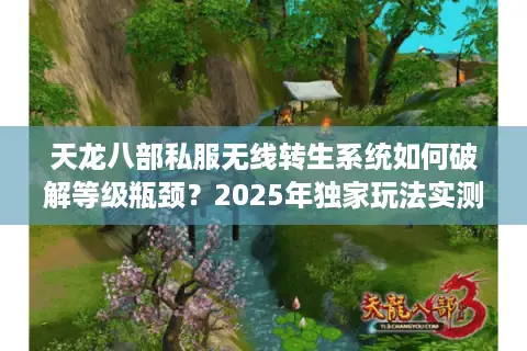 天龙八部私服无线转生系统如何破解等级瓶颈？2025年独家玩法实测