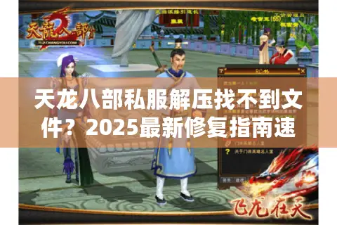 天龙八部私服解压找不到文件?2025最新修复指南速查 天龙八部私服解压找不到文件?2025最新修复指南速查