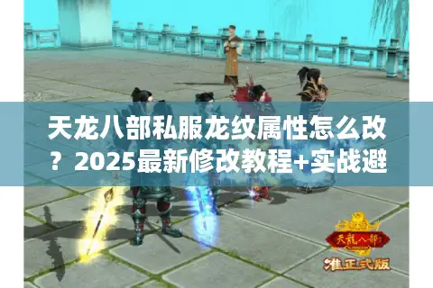 天龙八部私服龙纹属性怎么改?2025最新修改教程+实战避坑指南 天龙八部私服龙纹属性怎么改?2025最新修改教程+实战避坑指南