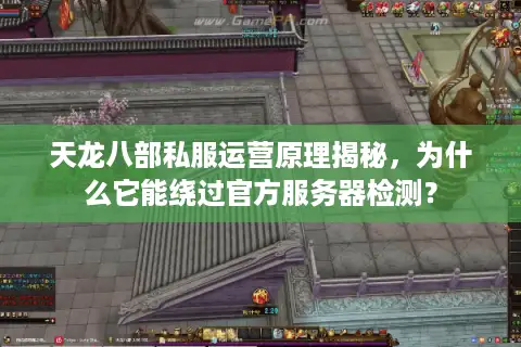 天龙八部私服运营原理揭秘，为什么它能绕过官方服务器检测？