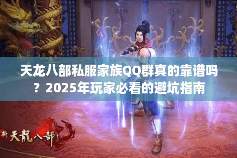 天龙八部私服家族QQ群真的靠谱吗？2025年玩家必看的避坑指南