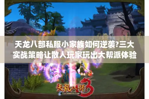 天龙八部私服小家族如何逆袭?三大实战策略让散人玩家玩出大帮派体验