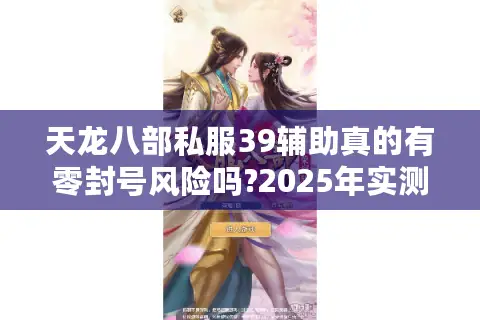 天龙八部私服39辅助真的有零封号风险吗?2025年实测数据揭秘 天龙八部私服39辅助真的有零封号风险吗?2025年实测数据揭秘