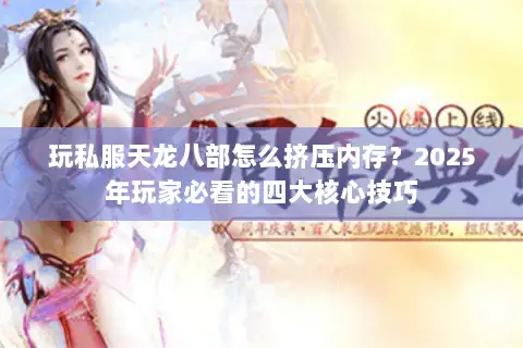 玩私服天龙八部怎么挤压内存?2025年玩家必看的四大核心技巧 玩私服天龙八部怎么挤压内存?2025年玩家必看的四大核心技巧