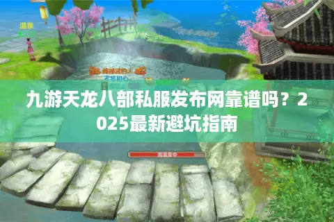 九游天龙八部私服发布网靠谱吗？2025最新避坑指南