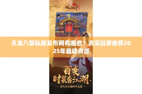 天龙八部私服发布网有哪些？资深玩家推荐2025年最稳资源