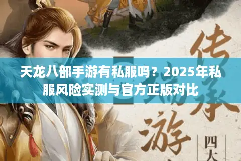 天龙八部手游有私服吗?2025年私服风险实测与官方正版对比 天龙八部手游有私服吗?2025年私服风险实测与官方正版对比