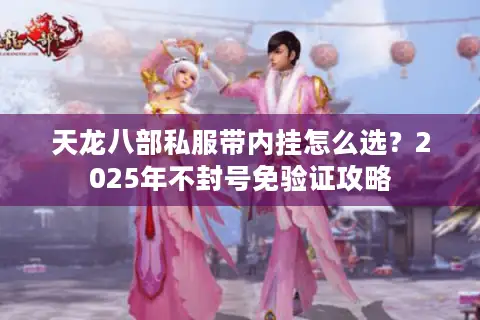 天龙八部私服带内挂怎么选？2025年不封号免验证攻略