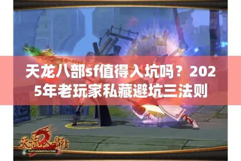 天龙八部sf值得入坑吗？2025年老玩家私藏避坑三法则