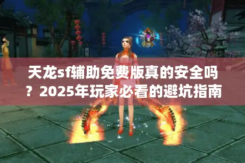 天龙sf辅助免费版真的安全吗？2025年玩家必看的避坑指南