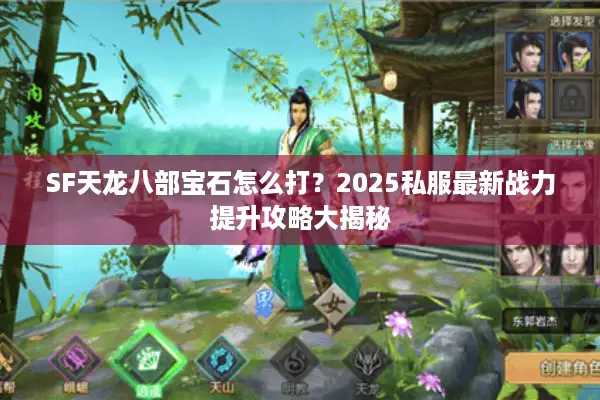 SF天龙八部宝石怎么打？2025私服最新战力提升攻略大揭秘