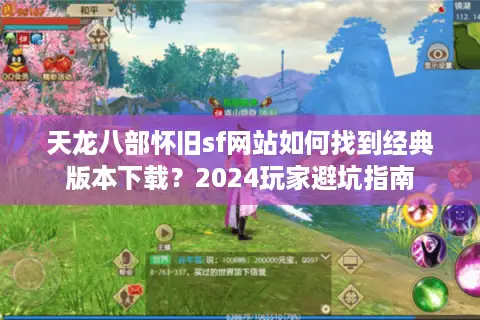 天龙八部怀旧sf网站如何找到经典版本下载？2024玩家避坑指南