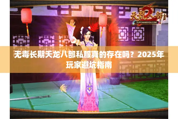 无毒长期天龙八部私服真的存在吗?2025年玩家避坑指南 无毒长期天龙八部私服真的存在吗?2025年玩家避坑指南