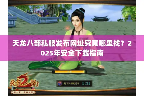 天龙八部私服发布网址究竟哪里找?2025年安全下载指南 天龙八部私服发布网址究竟哪里找?2025年安全下载指南