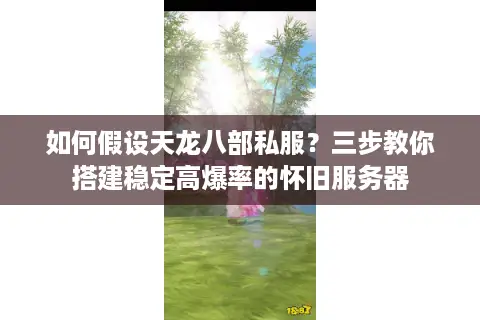 如何假设天龙八部私服？三步教你搭建稳定高爆率的怀旧服务器