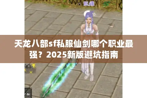 天龙八部sf私服仙剑哪个职业最强？2025新版避坑指南