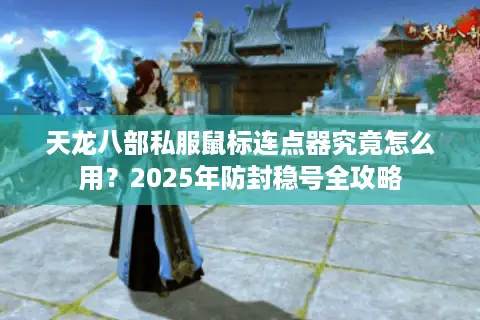 天龙八部私服鼠标连点器究竟怎么用？2025年防封稳号全攻略