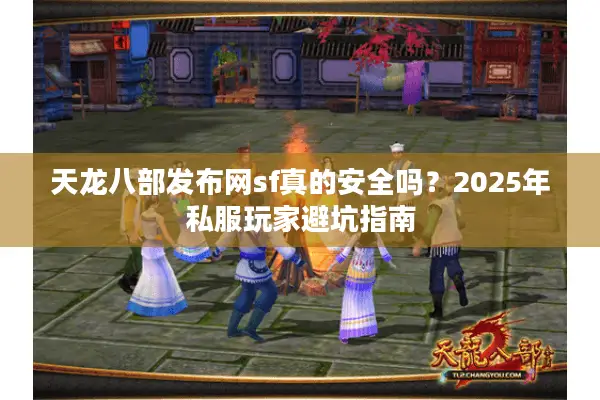 天龙八部发布网sf真的安全吗?2025年私服玩家避坑指南 天龙八部发布网sf真的安全吗?2025年私服玩家避坑指南