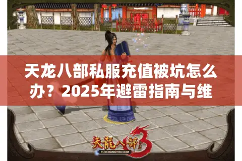 天龙八部私服充值被坑怎么办？2025年避雷指南与维权实操