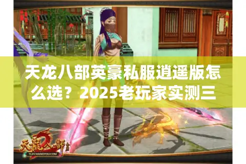 天龙八部英豪私服逍遥版怎么选？2025老玩家实测三大避坑指南