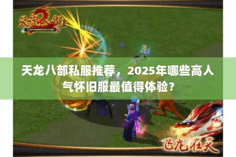 天龙八部私服推荐，2025年哪些高人气怀旧服最值得体验？