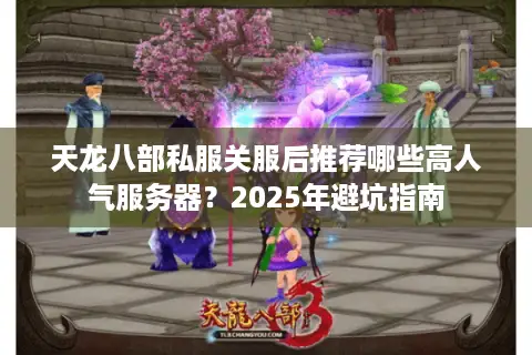 天龙八部私服关服后推荐哪些高人气服务器?2025年避坑指南 天龙八部私服关服后推荐哪些高人气服务器?2025年避坑指南