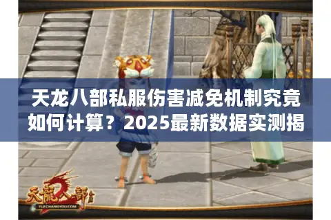 天龙八部私服伤害减免机制究竟如何计算？2025最新数据实测揭秘