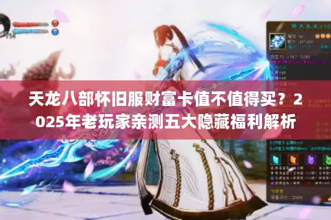 天龙八部怀旧服财富卡值不值得买？2025年老玩家亲测五大隐藏福利解析
