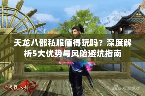 天龙八部私服值得玩吗？深度解析5大优势与风险避坑指南