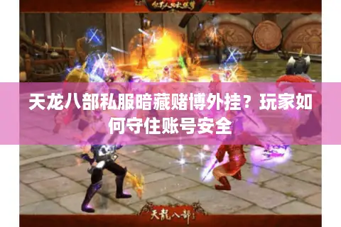 天龙八部私服暗藏赌博外挂？玩家如何守住账号安全