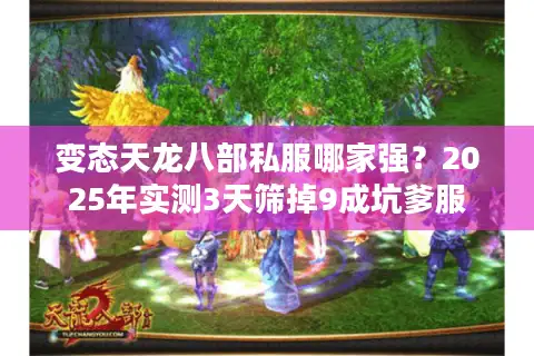 变态天龙八部私服哪家强？2025年实测3天筛掉9成坑爹服