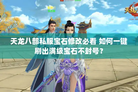天龙八部私服宝石修改必看 如何一键刷出满级宝石不封号? 天龙八部私服宝石修改必看 如何一键刷出满级宝石不封号?