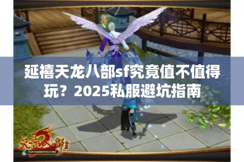 延禧天龙八部sf究竟值不值得玩?2025私服避坑指南 延禧天龙八部sf究竟值不值得玩?2025私服避坑指南