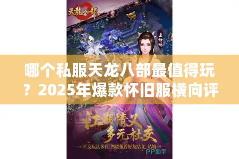 哪个私服天龙八部最值得玩？2025年爆款怀旧服横向评测