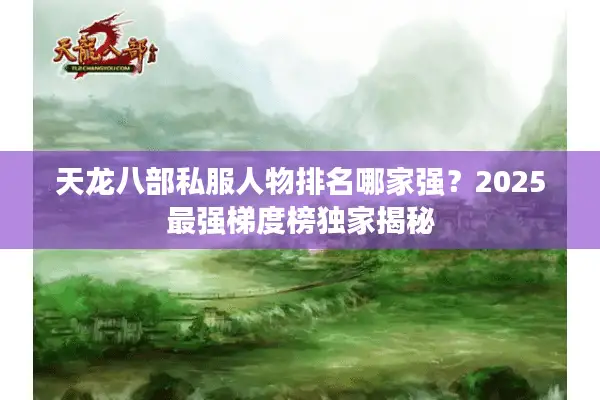天龙八部私服人物排名哪家强？2025最强梯度榜独家揭秘