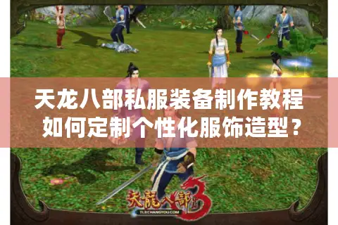 天龙八部私服装备制作教程 如何定制个性化服饰造型？