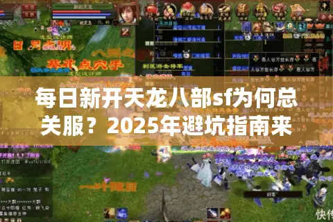 每日新开天龙八部sf为何总关服？2025年避坑指南来了