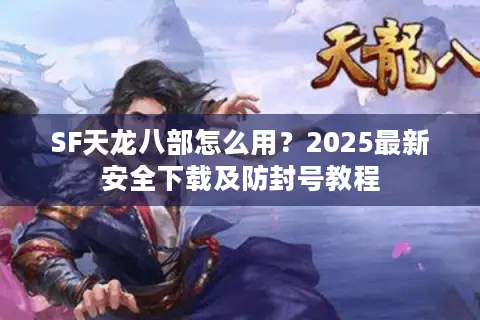 SF天龙八部怎么用？2025最新安全下载及防封号教程