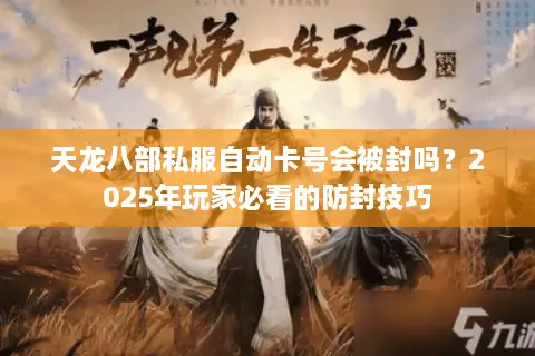 天龙八部私服自动卡号会被封吗?2025年玩家必看的防封技巧 天龙八部私服自动卡号会被封吗?2025年玩家必看的防封技巧