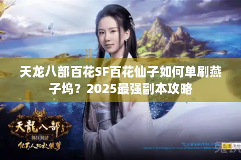 天龙八部百花SF百花仙子如何单刷燕子坞?2025最强副本攻略 天龙八部百花SF百花仙子如何单刷燕子坞?2025最强副本攻略