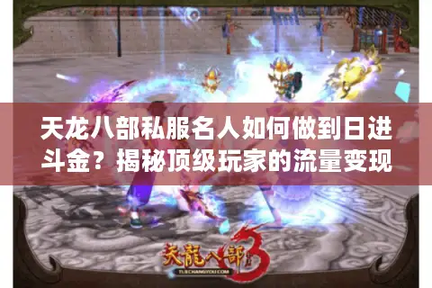 天龙八部私服名人如何做到日进斗金？揭秘顶级玩家的流量变现密码