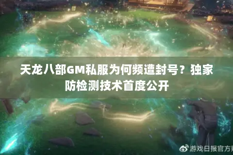 天龙八部GM私服为何频遭封号？独家防检测技术首度公开