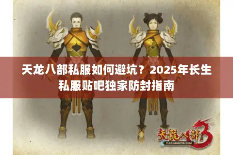 天龙八部私服如何避坑?2025年长生私服贴吧独家防封指南 天龙八部私服如何避坑?2025年长生私服贴吧独家防封指南