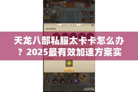天龙八部私服太卡卡怎么办?2025最有效加速方案实测 天龙八部私服太卡卡怎么办?2025最有效加速方案实测